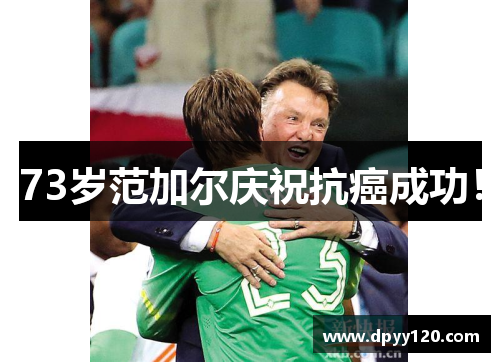 73岁范加尔庆祝抗癌成功！