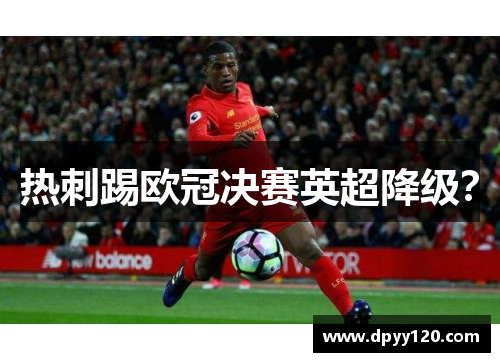 热刺踢欧冠决赛英超降级？