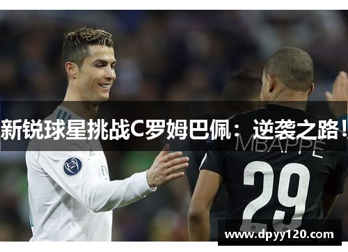 新锐球星挑战C罗姆巴佩：逆袭之路！